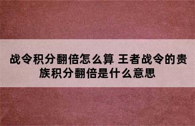 战令积分翻倍怎么算 王者战令的贵族积分翻倍是什么意思